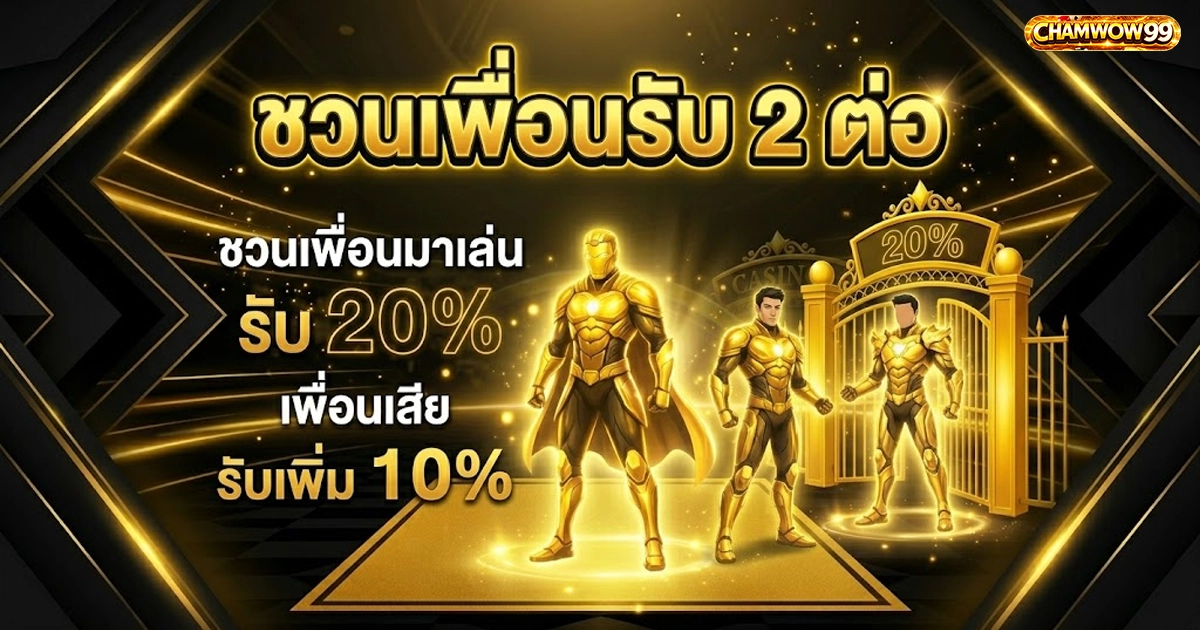 chamwow99 ชวนเพื่อนรับ 2 ต่อ, รับ 20% เพื่อนเล่น, รับ 10% เพื่อนเสีย